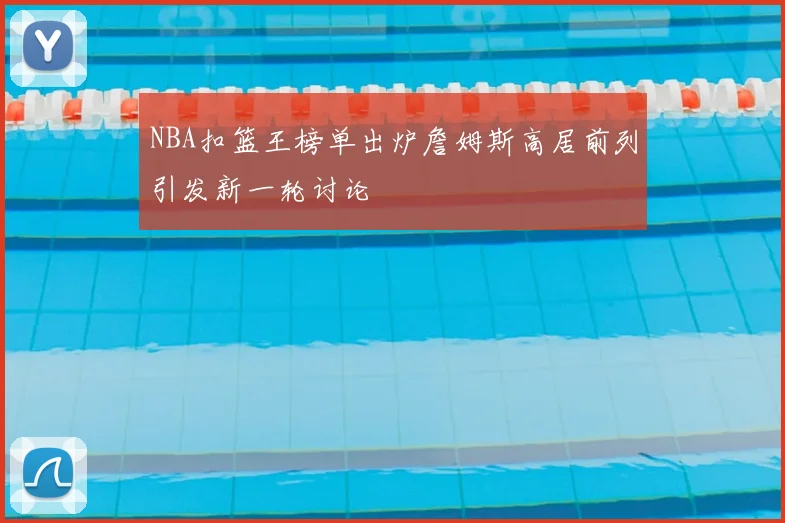 NBA扣篮王榜单出炉詹姆斯高居前列引发新一轮讨论
