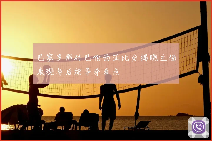 巴塞罗那对巴伦西亚比分揭晓主场表现与后续争夺看点